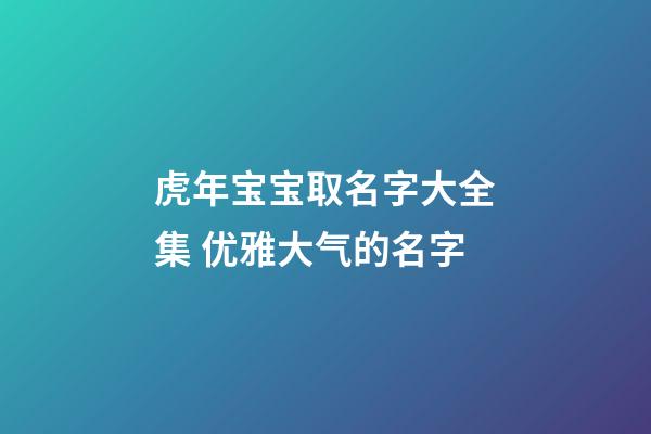 虎年宝宝取名字大全集 优雅大气的名字